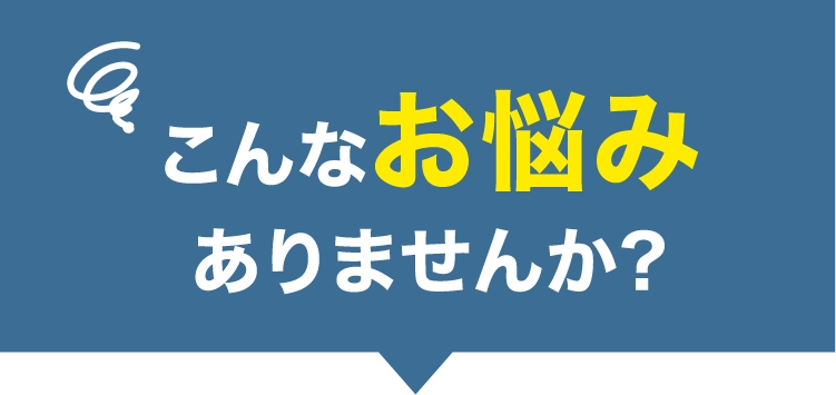 こんなお悩みありませんか？