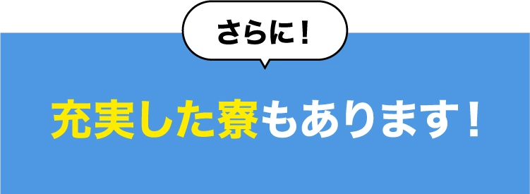 さらに！充実した寮もあります！