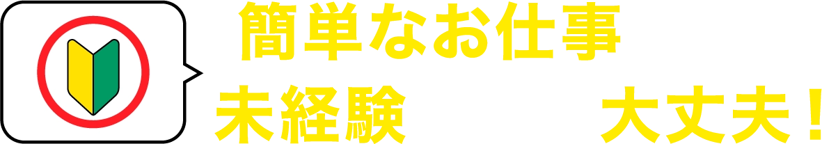 簡単なお仕事なので未経験の方も大丈夫！