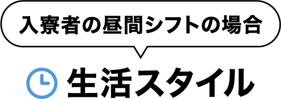 入寮者の昼間のシフトの場合。生活スタイル